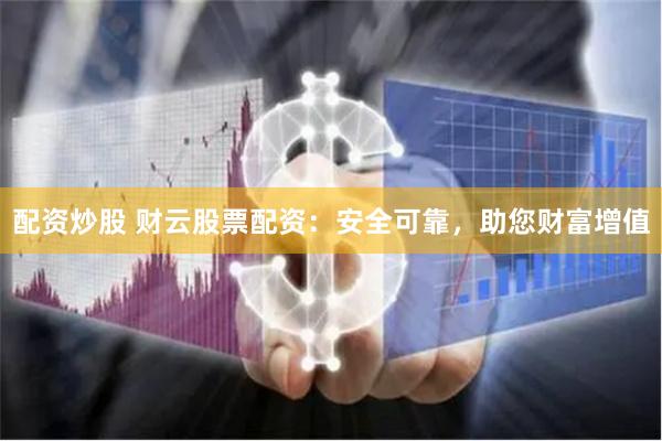 配资炒股 财云股票配资：安全可靠，助您财富增值