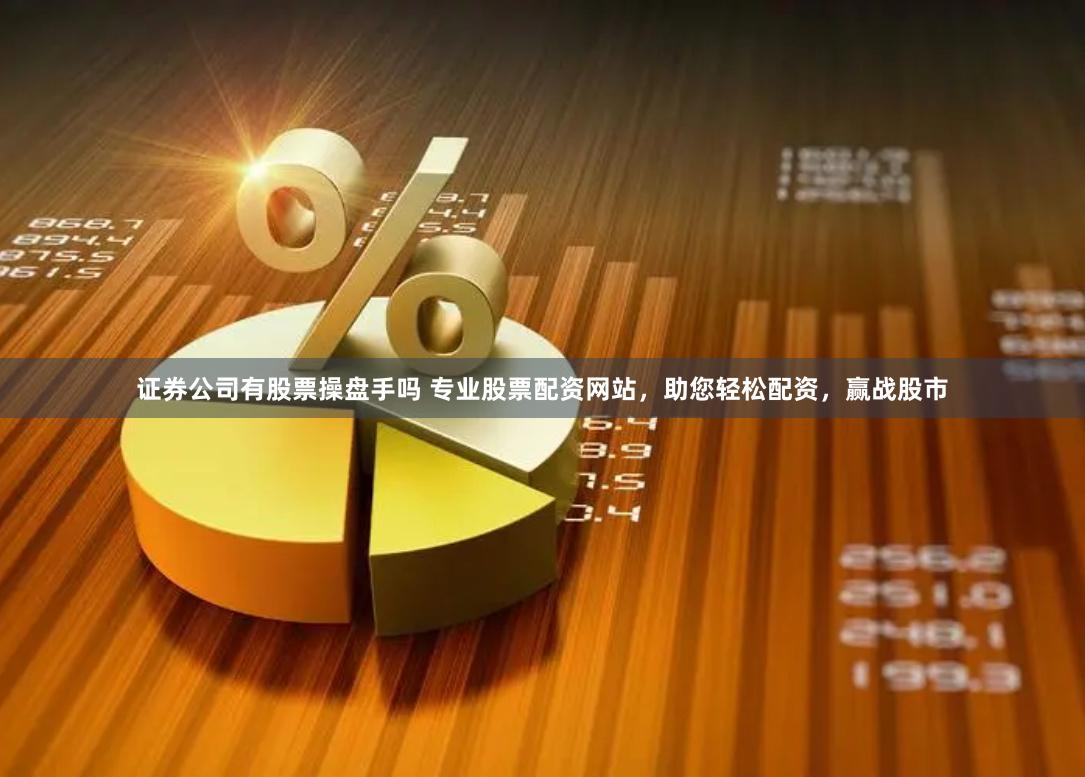 证券公司有股票操盘手吗 专业股票配资网站，助您轻松配资，赢战股市