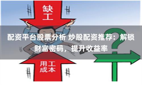 配资平台股票分析 炒股配资推荐：解锁财富密码，提升收益率