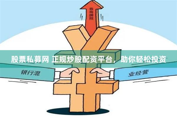 股票私募网 正规炒股配资平台，助你轻松投资