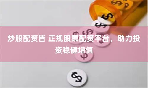 炒股配资皆 正规股票配资平台，助力投资稳健增值