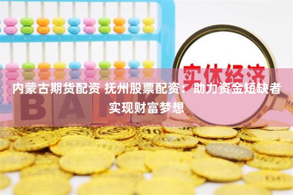 内蒙古期货配资 抚州股票配资：助力资金短缺者实现财富梦想