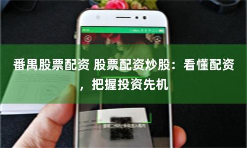 番禺股票配资 股票配资炒股：看懂配资，把握投资先机