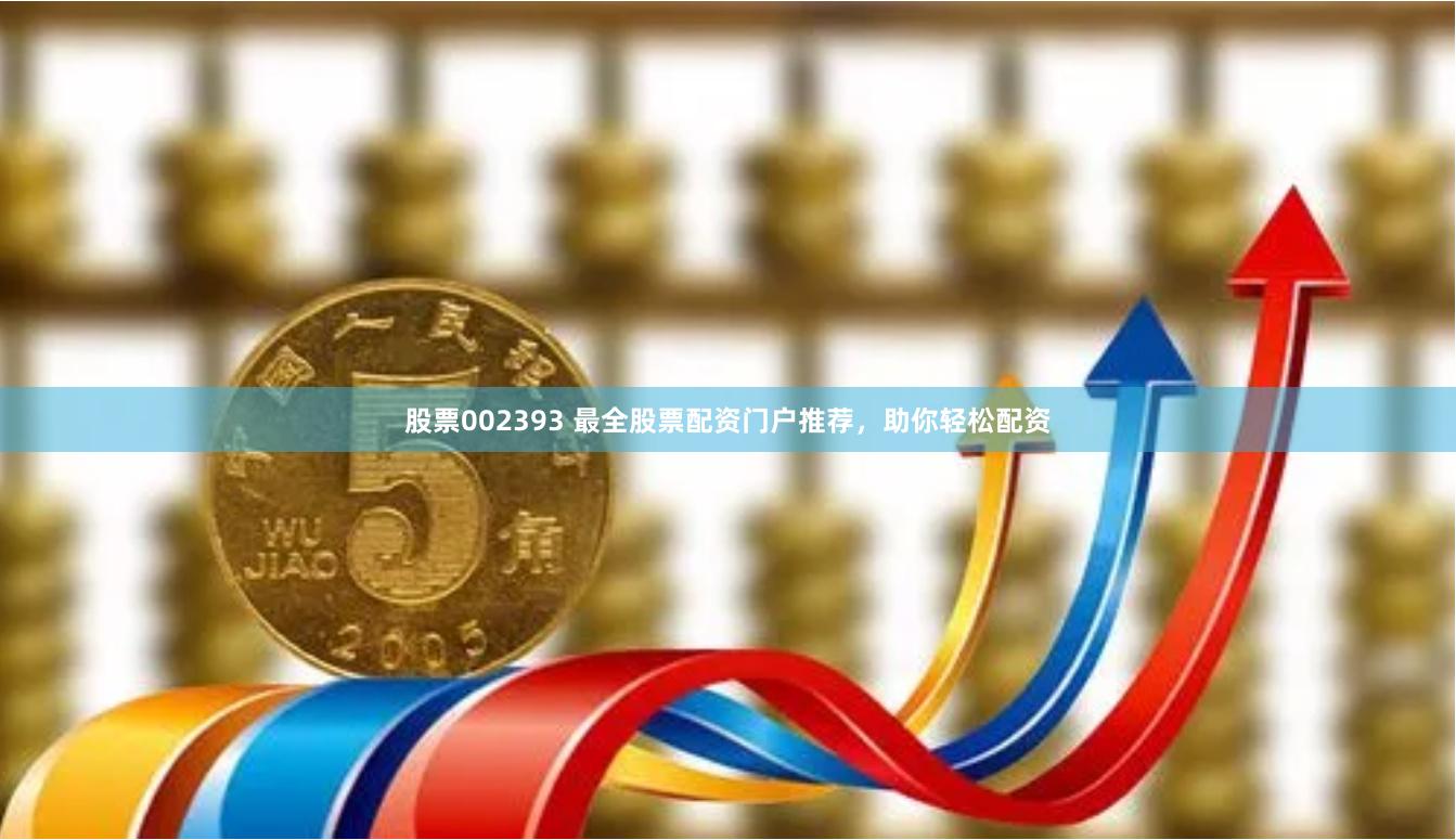 股票002393 最全股票配资门户推荐，助你轻松配资