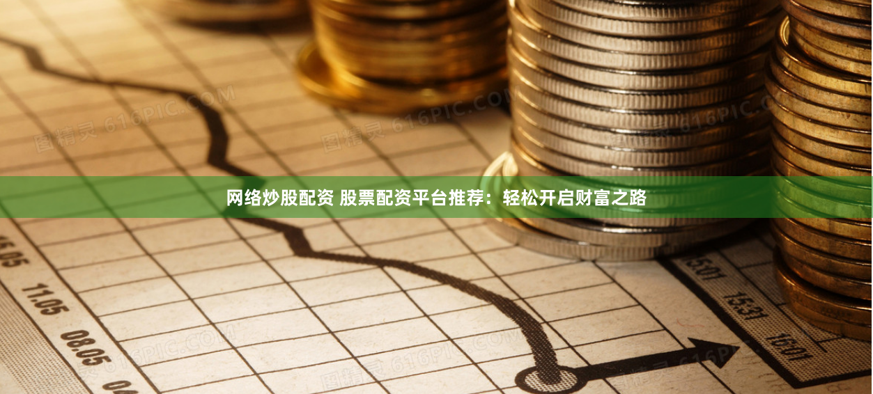 网络炒股配资 股票配资平台推荐：轻松开启财富之路