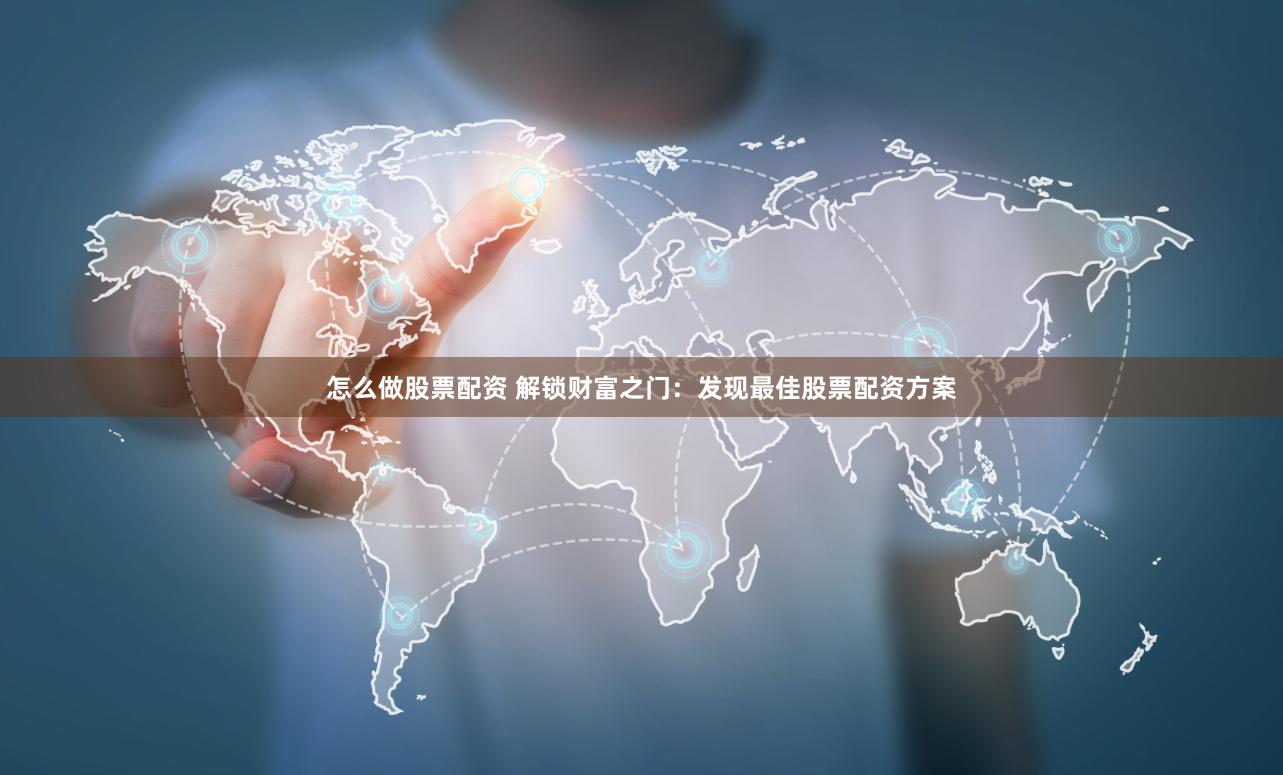怎么做股票配资 解锁财富之门：发现最佳股票配资方案