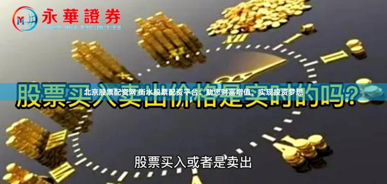 北京股票配资网 衡水股票配资平台：助您财富增值，实现投资梦想