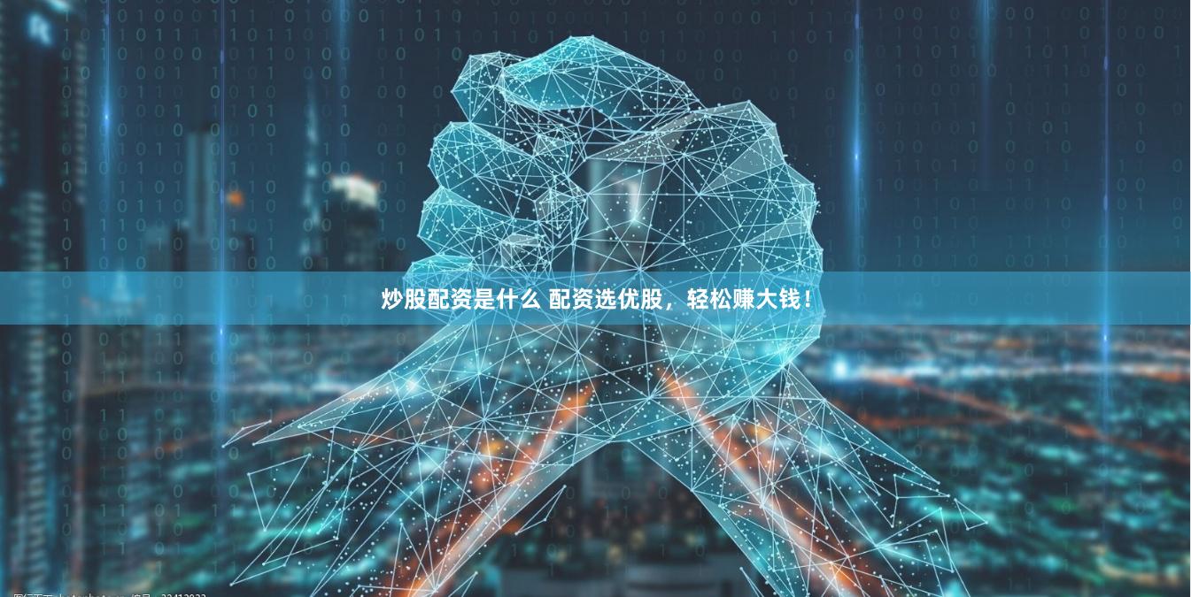 炒股配资是什么 配资选优股，轻松赚大钱！