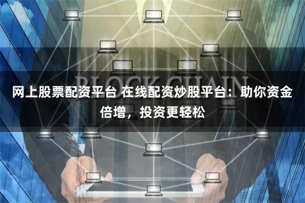 网上股票配资平台 在线配资炒股平台：助你资金倍增，投资更轻松