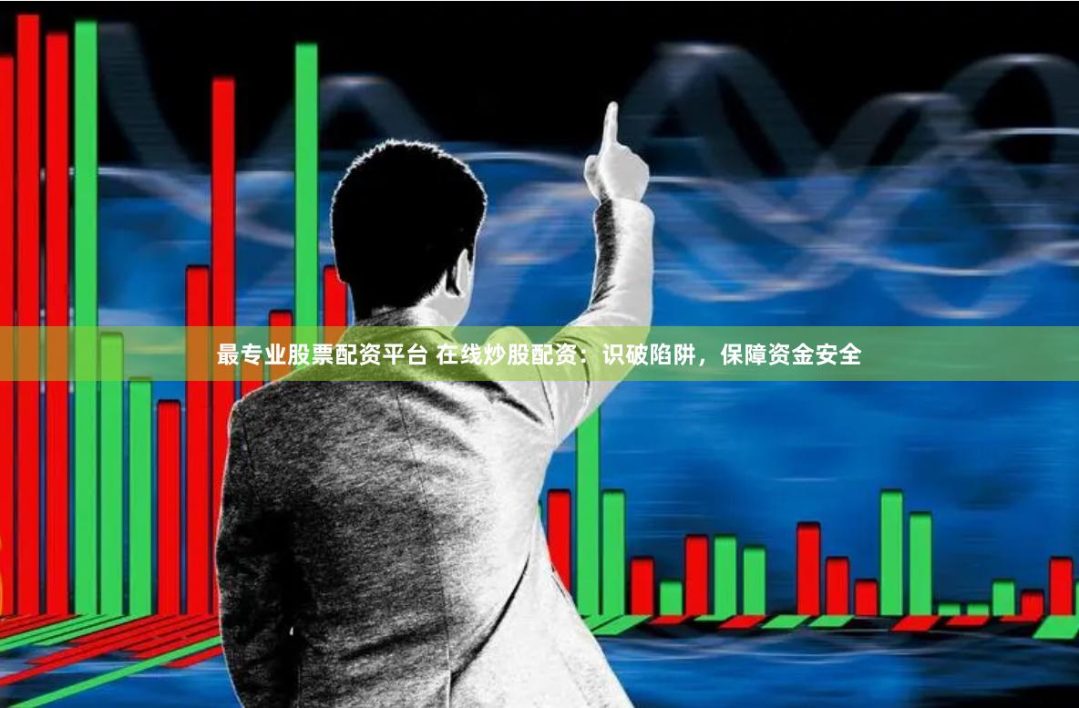 最专业股票配资平台 在线炒股配资：识破陷阱，保障资金安全