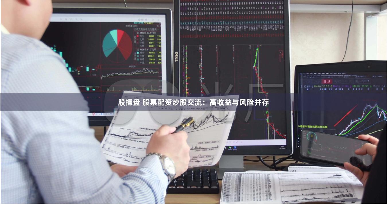 股操盘 股票配资炒股交流：高收益与风险并存