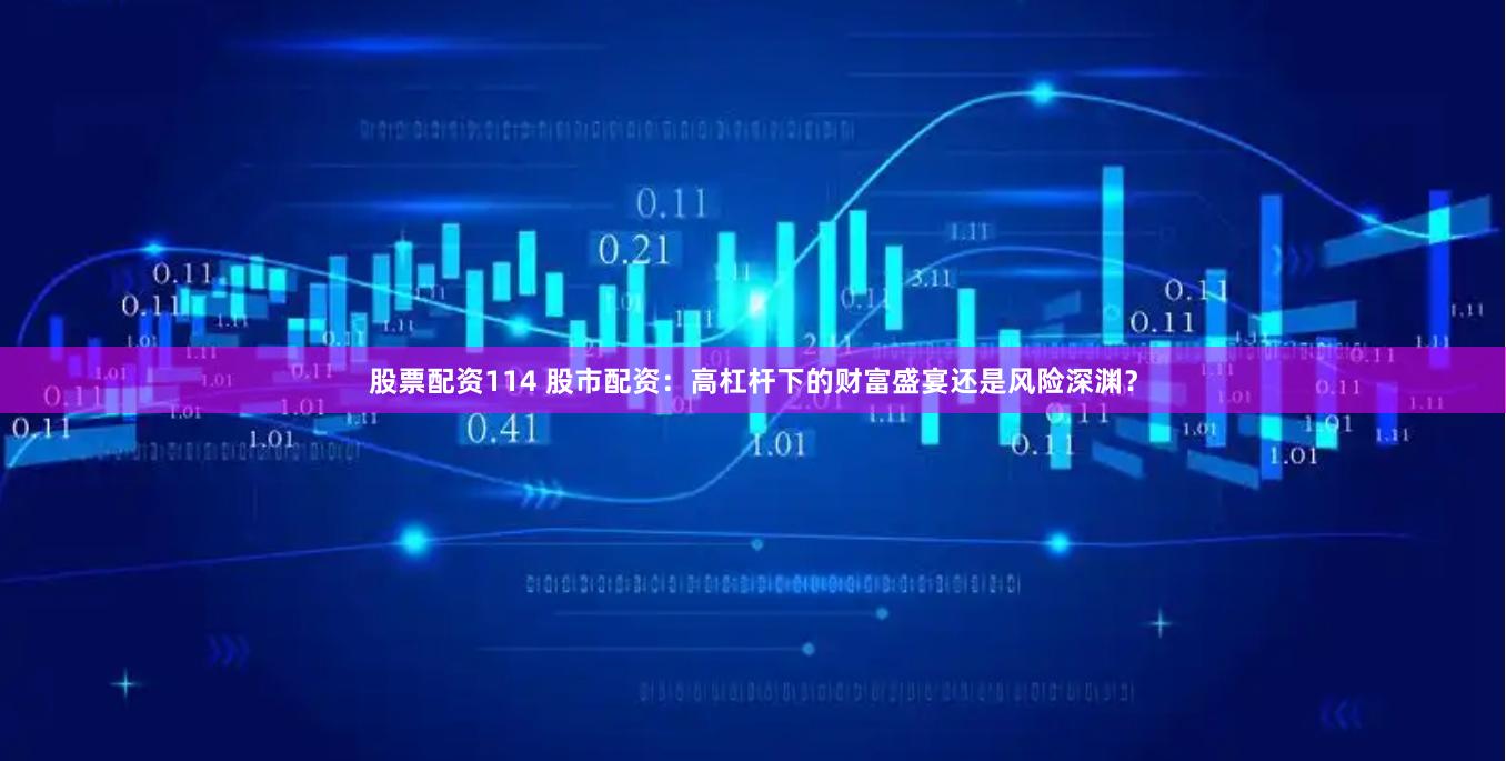 股票配资114 股市配资：高杠杆下的财富盛宴还是风险深渊？