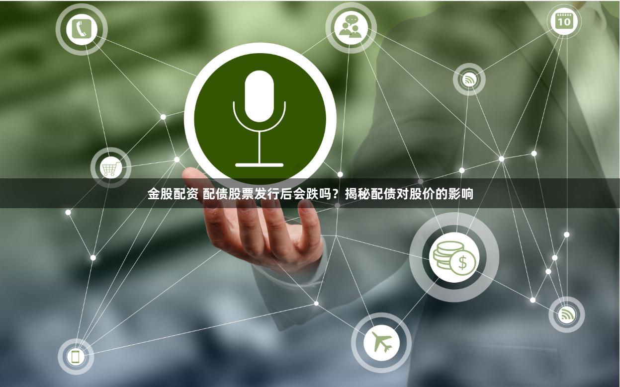 金股配资 配债股票发行后会跌吗？揭秘配债对股价的影响