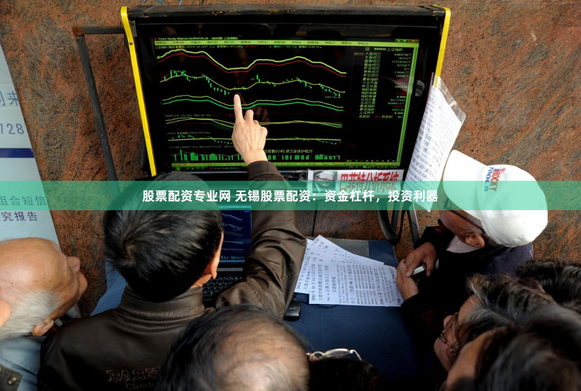 股票配资专业网 无锡股票配资：资金杠杆，投资利器