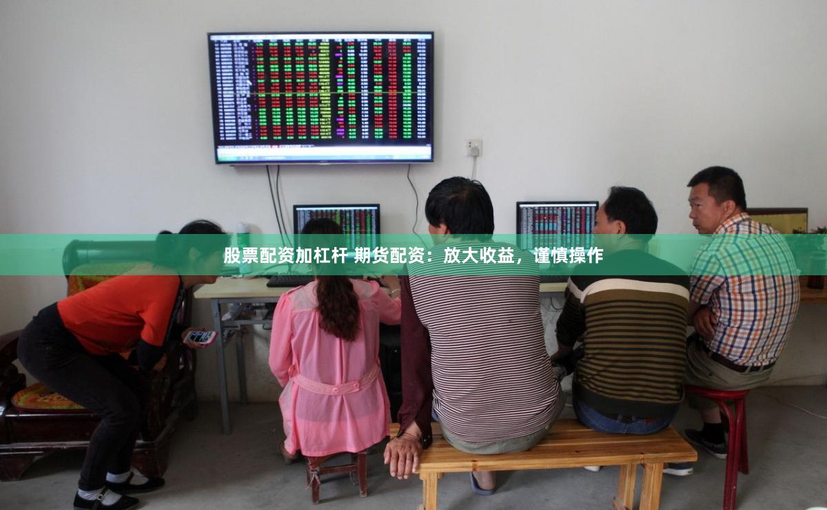 股票配资加杠杆 期货配资：放大收益，谨慎操作
