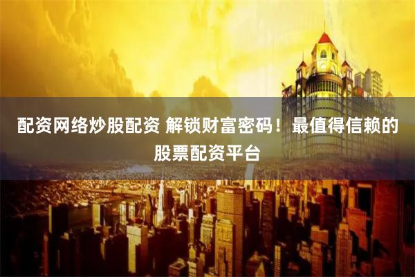 配资网络炒股配资 解锁财富密码！最值得信赖的股票配资平台