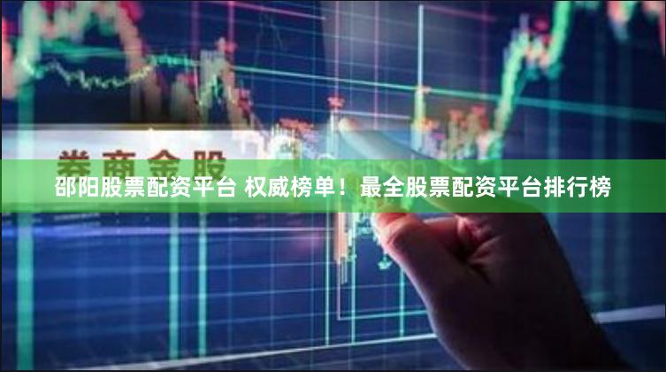 邵阳股票配资平台 权威榜单！最全股票配资平台排行榜