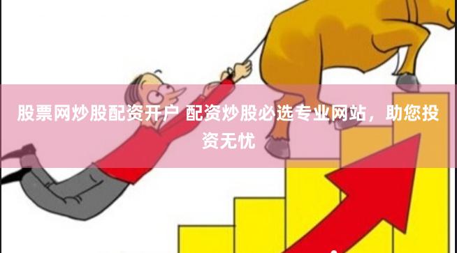 股票网炒股配资开户 配资炒股必选专业网站，助您投资无忧