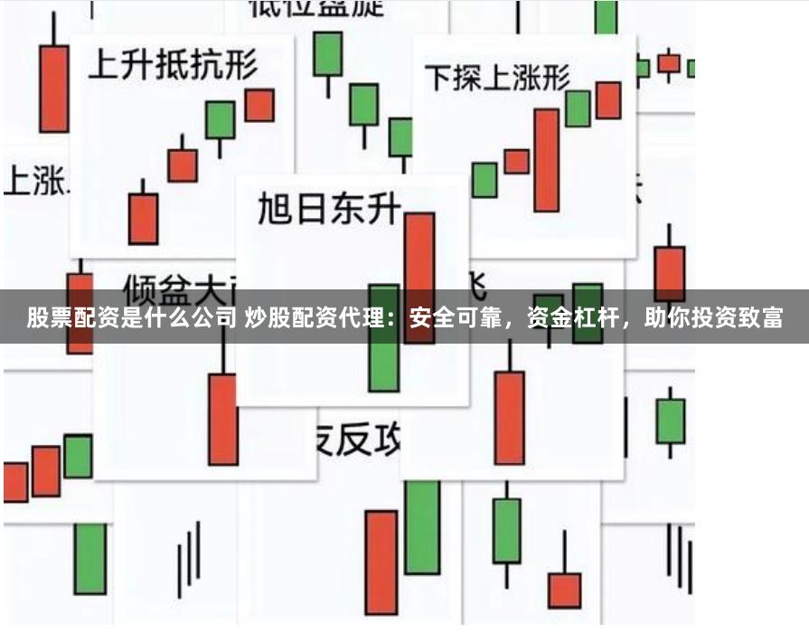 股票配资是什么公司 炒股配资代理：安全可靠，资金杠杆，助你投资致富