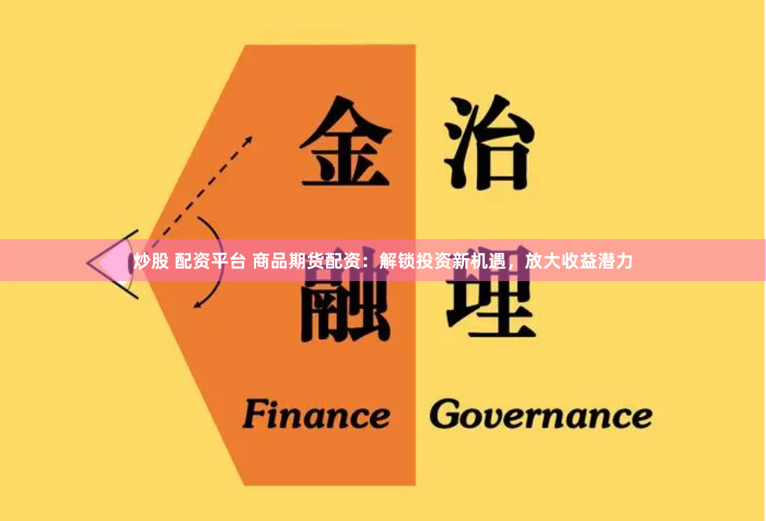 炒股 配资平台 商品期货配资：解锁投资新机遇，放大收益潜力