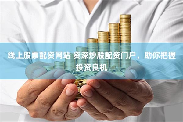 线上股票配资网站 资深炒股配资门户，助你把握投资良机