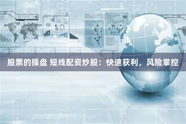 股票的操盘 短线配资炒股：快速获利，风险掌控