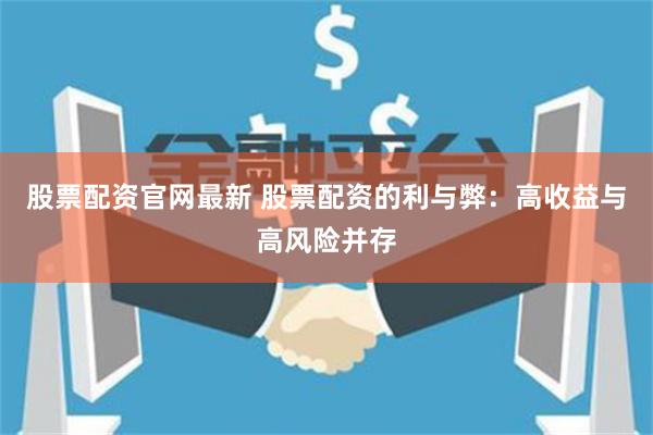 股票配资官网最新 股票配资的利与弊：高收益与高风险并存