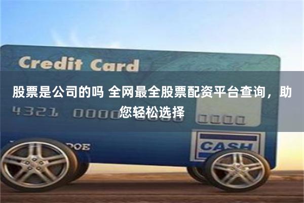 股票是公司的吗 全网最全股票配资平台查询，助您轻松选择