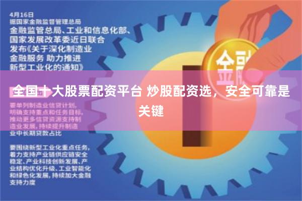 全国十大股票配资平台 炒股配资选，安全可靠是关键