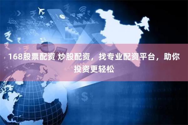 168股票配资 炒股配资，找专业配资平台，助你投资更轻松