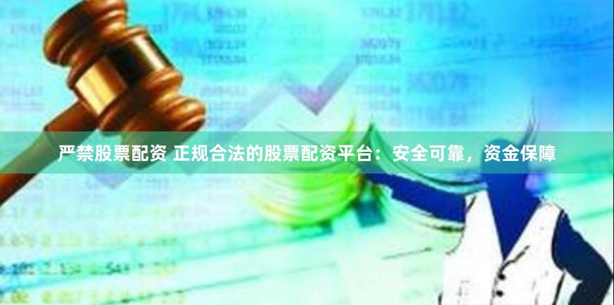 严禁股票配资 正规合法的股票配资平台：安全可靠，资金保障