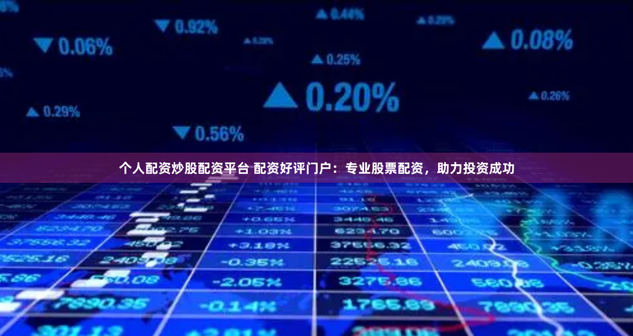 个人配资炒股配资平台 配资好评门户：专业股票配资，助力投资成功