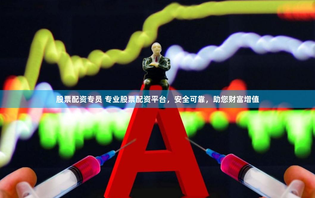 股票配资专员 专业股票配资平台，安全可靠，助您财富增值