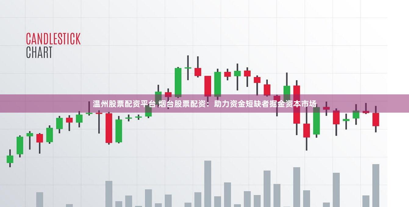 温州股票配资平台 烟台股票配资：助力资金短缺者掘金资本市场
