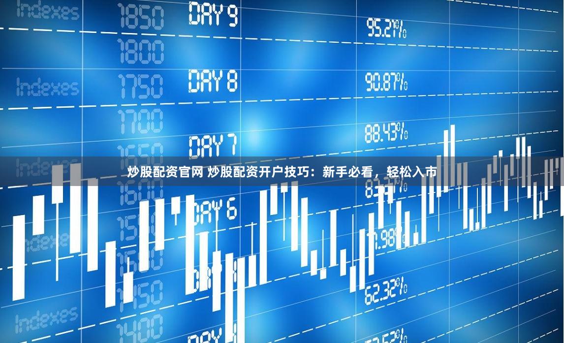 炒股配资官网 炒股配资开户技巧：新手必看，轻松入市