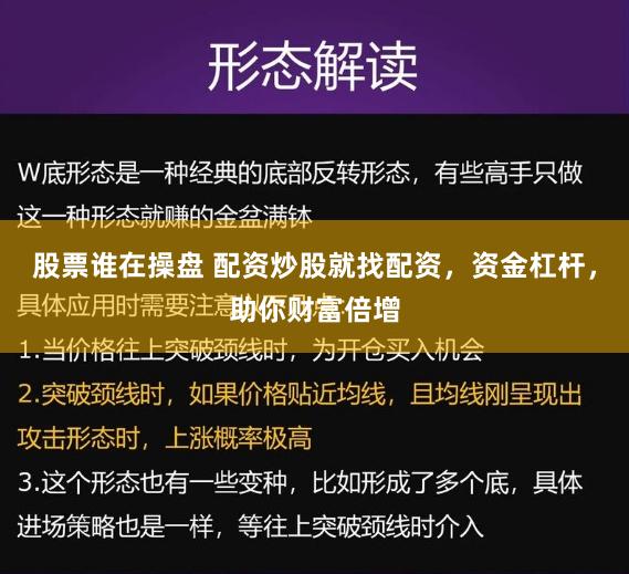 股票谁在操盘 配资炒股就找配资，资金杠杆，助你财富倍增