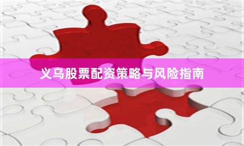义乌股票配资策略与风险指南