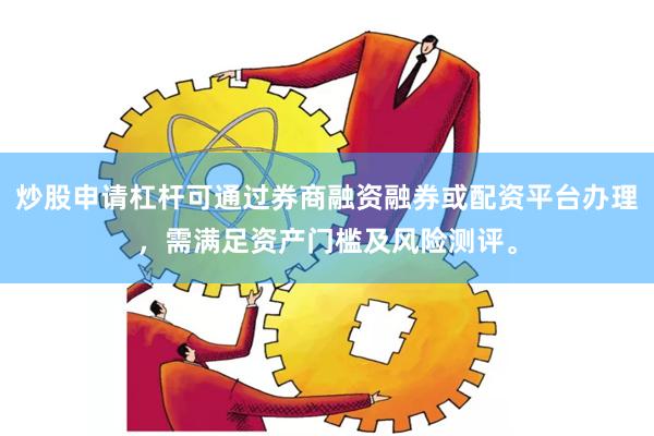 炒股申请杠杆可通过券商融资融券或配资平台办理，需满足资产门槛及风险测评。