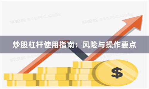 炒股杠杆使用指南：风险与操作要点