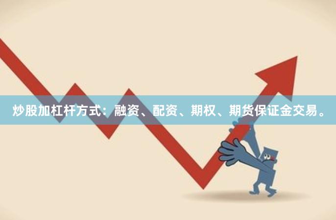 炒股加杠杆方式：融资、配资、期权、期货保证金交易。