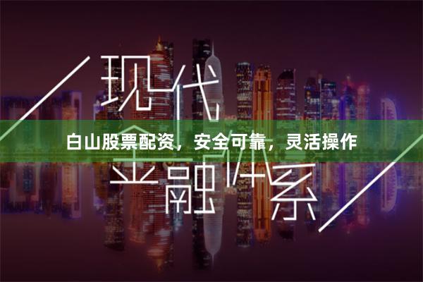 白山股票配资，安全可靠，灵活操作