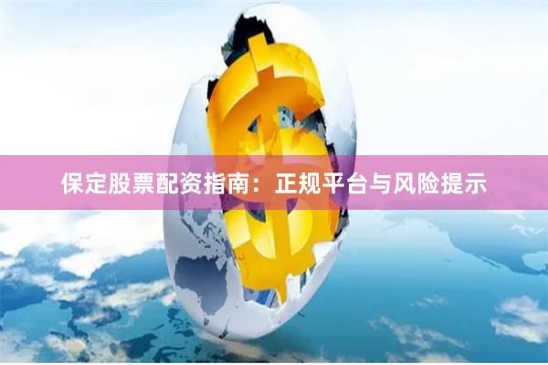 保定股票配资指南：正规平台与风险提示