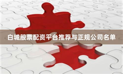 白城股票配资平台推荐与正规公司名单