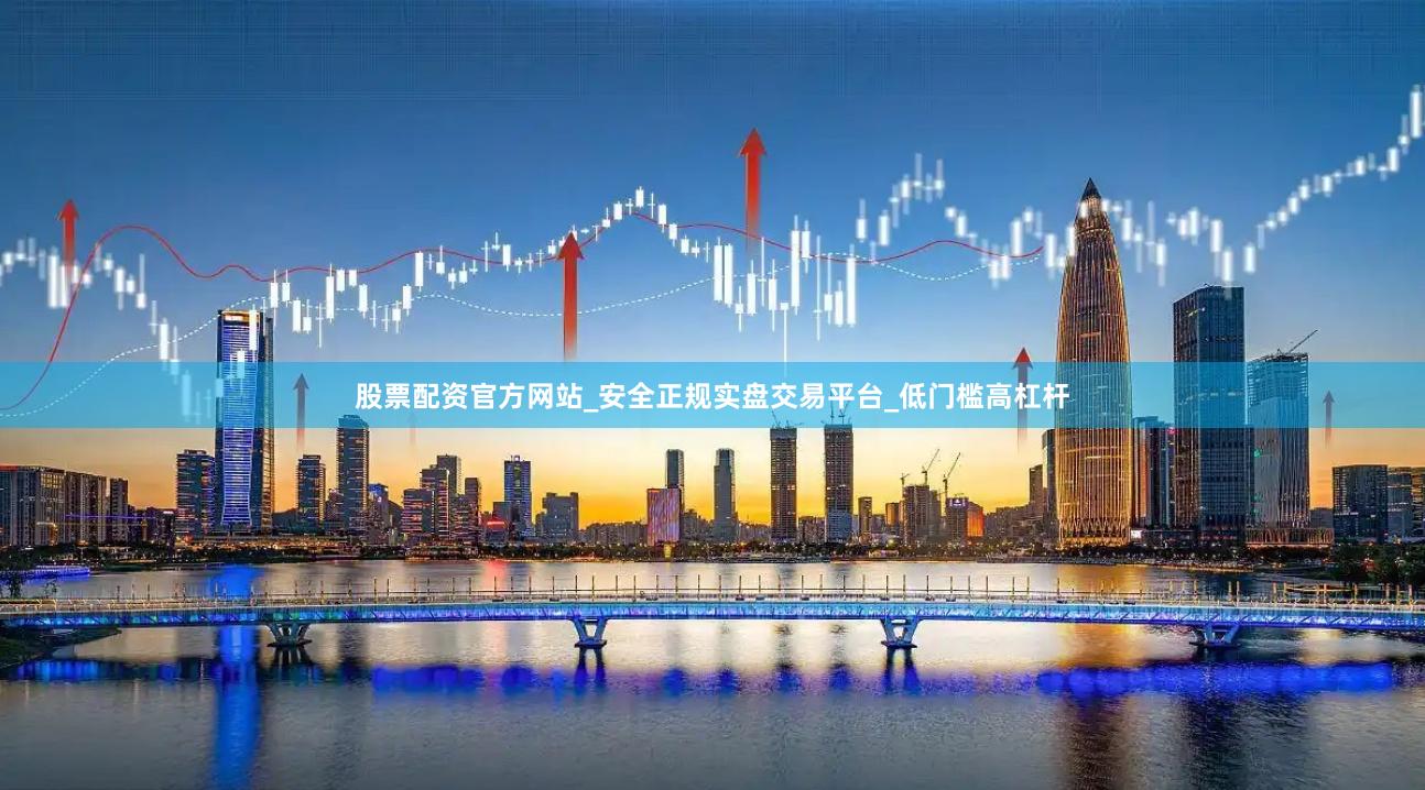 股票配资官方网站_安全正规实盘交易平台_低门槛高杠杆