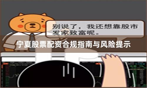 宁夏股票配资合规指南与风险提示