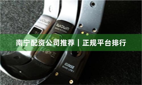 南宁配资公司推荐｜正规平台排行