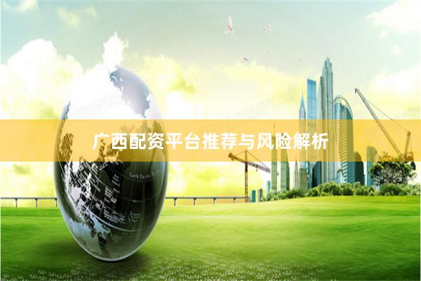 广西配资平台推荐与风险解析
