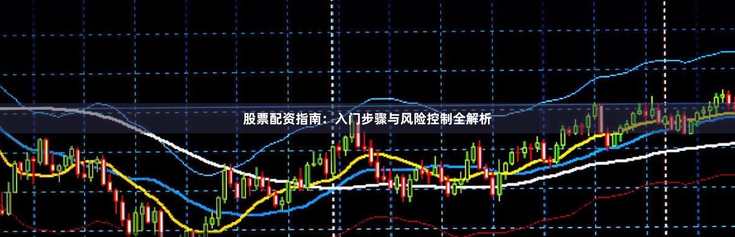 股票配资指南：入门步骤与风险控制全解析