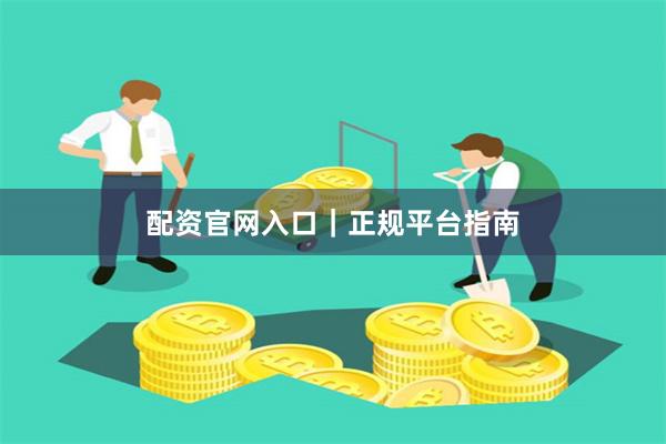 配资官网入口｜正规平台指南