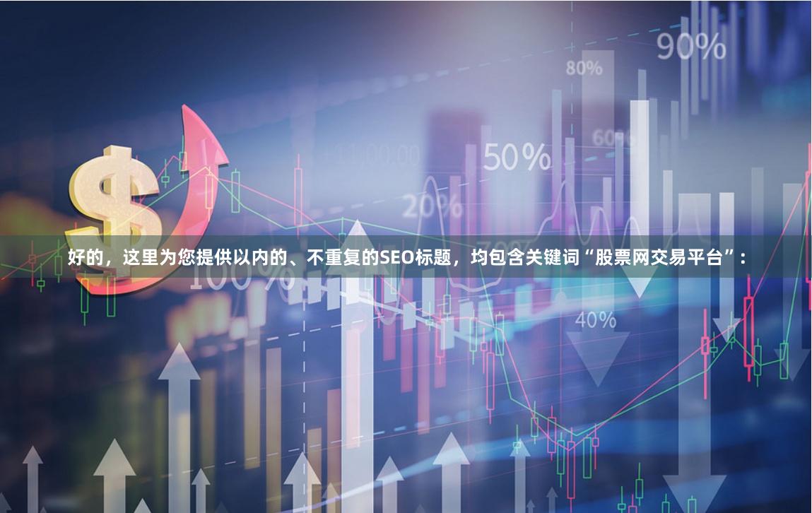 好的,这里为您提供以内的、不重复的SEO标题,均包含关键词“股票网交易平台”: